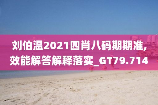 刘伯温2021四肖八码期期准,效能解答解释落实_GT79.714