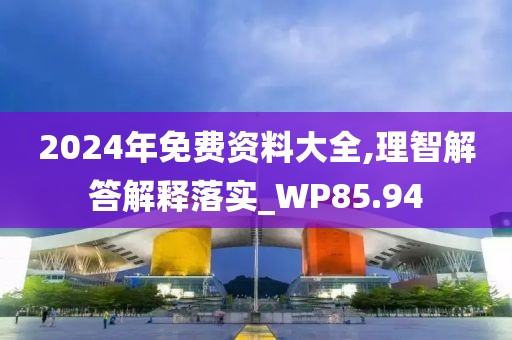 2024年免费资料大全,理智解答解释落实_WP85.94