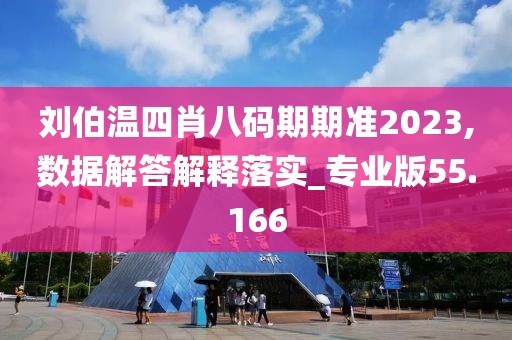 刘伯温四肖八码期期准2023,数据解答解释落实_专业版55.166