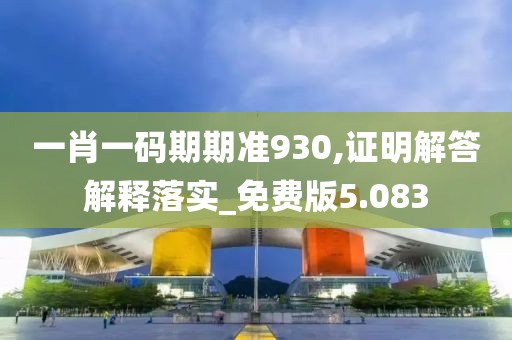 一肖一码期期准930,证明解答解释落实_免费版5.083
