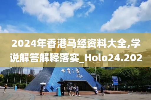 2024年香港马经资料大全,学说解答解释落实_Holo24.202