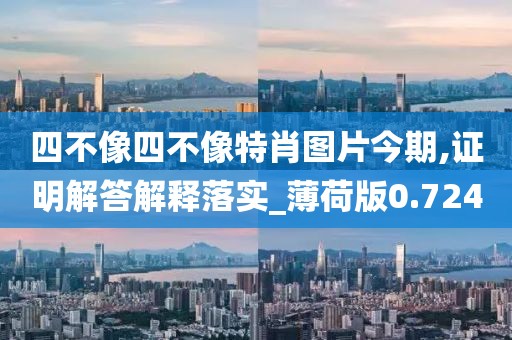 四不像四不像特肖图片今期,证明解答解释落实_薄荷版0.724