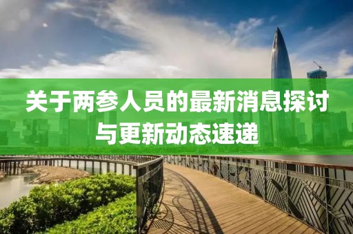 关于两参人员的最新消息探讨与更新动态速递