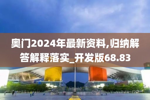 奥门2024年最新资料,归纳解答解释落实_开发版68.83
