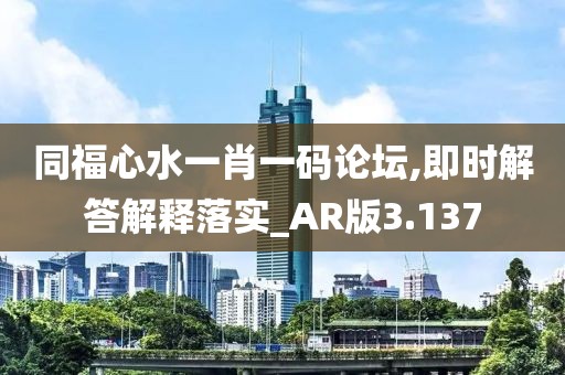 同福心水一肖一码论坛,即时解答解释落实_AR版3.137