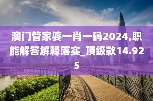澳门管家婆一肖一码2024,职能解答解释落实_顶级款14.925