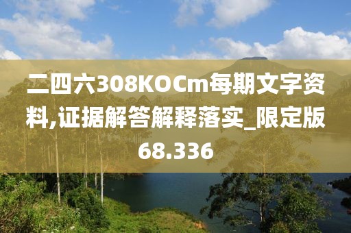 二四六308KOCm每期文字资料,证据解答解释落实_限定版68.336