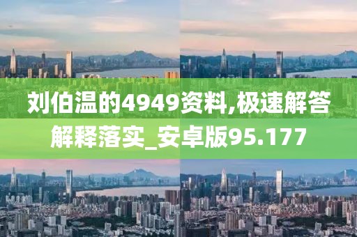 刘伯温的4949资料,极速解答解释落实_安卓版95.177