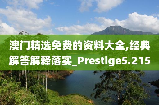 澳门精选免费的资料大全,经典解答解释落实_Prestige5.215