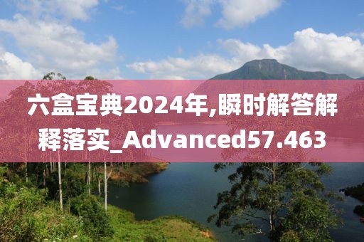 六盒宝典2024年,瞬时解答解释落实_Advanced57.463