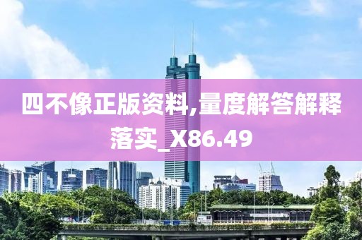 四不像正版资料,量度解答解释落实_X86.49
