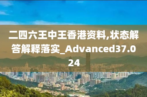 二四六王中王香港资料,状态解答解释落实_Advanced37.024