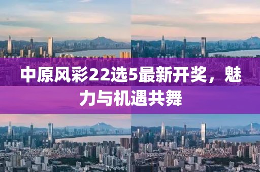 中原风彩22选5最新开奖，魅力与机遇共舞