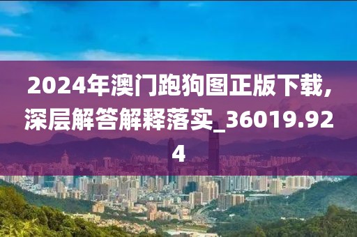2024年澳门跑狗图正版下载,深层解答解释落实_36019.924