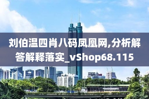刘伯温四肖八码凤凰网,分析解答解释落实_vShop68.115