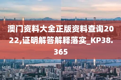 澳门资料大全正版资料查询2022,证明解答解释落实_KP38.365
