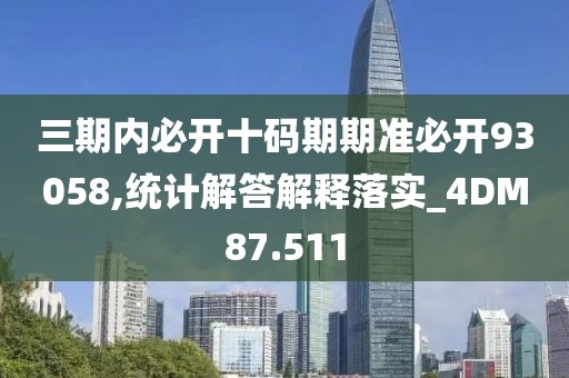 三期内必开十码期期准必开93058,统计解答解释落实_4DM87.511