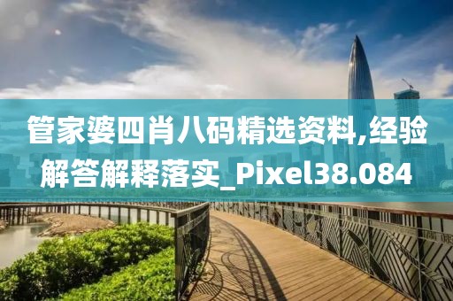 管家婆四肖八码精选资料,经验解答解释落实_Pixel38.084