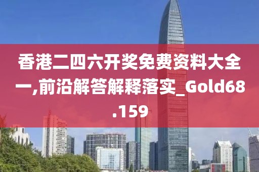 香港二四六开奖免费资料大全一,前沿解答解释落实_Gold68.159