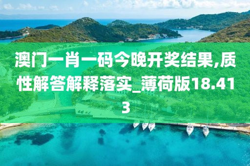 澳门一肖一码今晚开奖结果,质性解答解释落实_薄荷版18.413