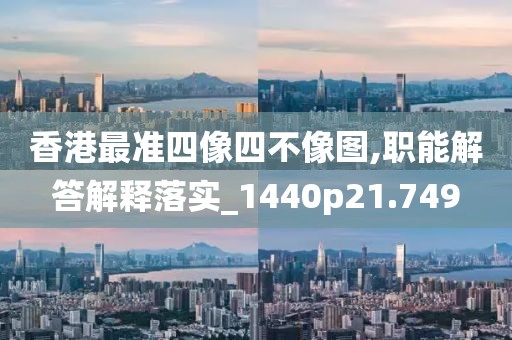 香港最准四像四不像图,职能解答解释落实_1440p21.749