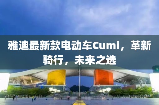 雅迪最新款电动车Cumi，革新骑行，未来之选