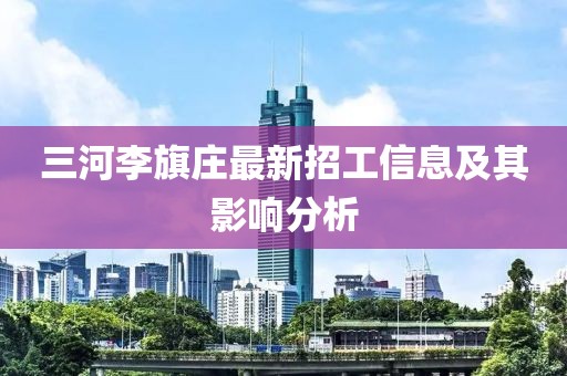 三河李旗庄最新招工信息及其影响分析