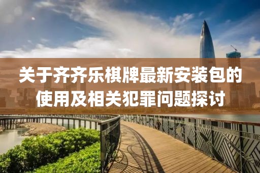 关于齐齐乐棋牌最新安装包的使用及相关犯罪问题探讨