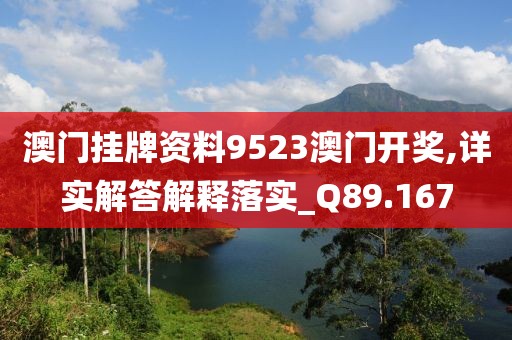 澳门挂牌资料9523澳门开奖,详实解答解释落实_Q89.167