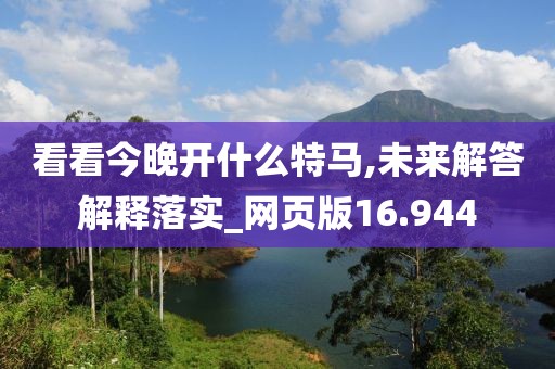 看看今晚开什么特马,未来解答解释落实_网页版16.944