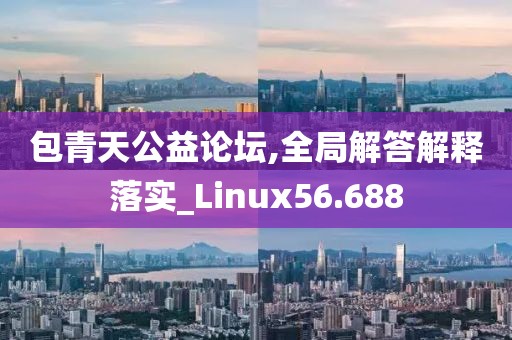 包青天公益论坛,全局解答解释落实_Linux56.688