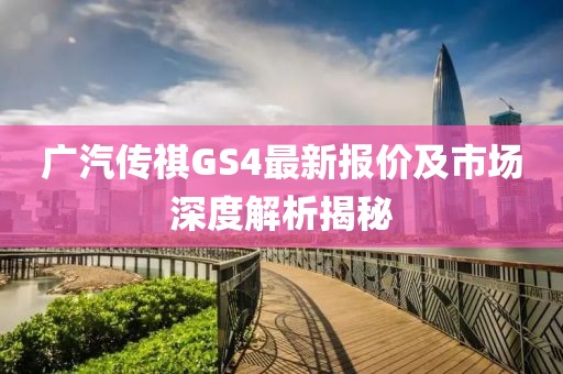广汽传祺GS4最新报价及市场深度解析揭秘