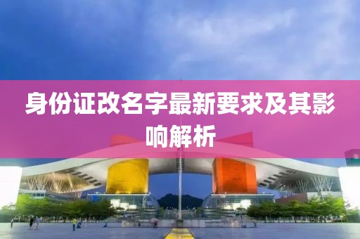 身份证改名字最新要求及其影响解析