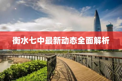 衡水七中最新动态全面解析