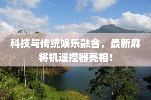 科技与传统娱乐融合，最新麻将机遥控器亮相！