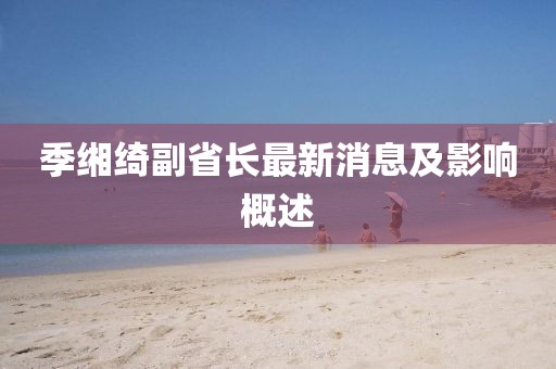 季缃绮副省长最新消息及影响概述
