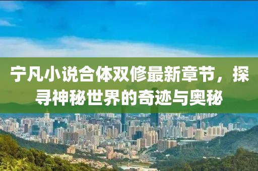 宁凡小说合体双修最新章节，探寻神秘世界的奇迹与奥秘