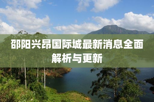 邵阳兴昂国际城最新消息全面解析与更新