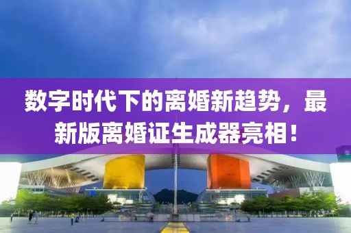 数字时代下的离婚新趋势，最新版离婚证生成器亮相！
