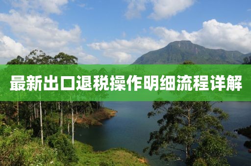 最新出口退税操作明细流程详解