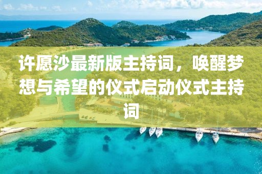 许愿沙最新版主持词，唤醒梦想与希望的仪式启动仪式主持词