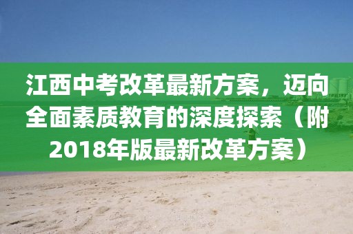 江西中考改革最新方案，迈向全面素质教育的深度探索（附2018年版最新改革方案）