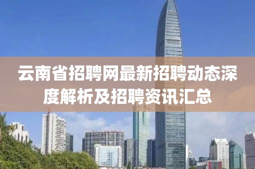 云南省招聘网最新招聘动态深度解析及招聘资讯汇总