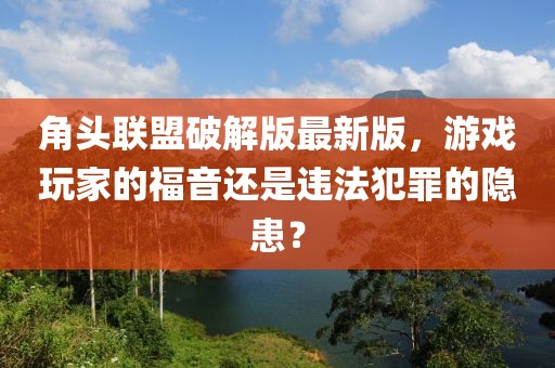 角头联盟破解版最新版，游戏玩家的福音还是违法犯罪的隐患？