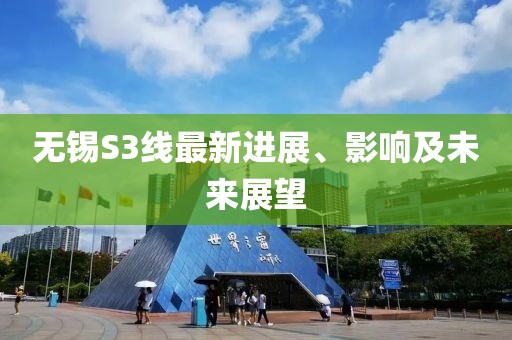 无锡S3线最新进展、影响及未来展望