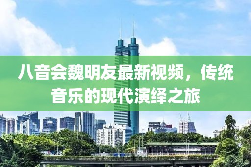 八音会魏明友最新视频，传统音乐的现代演绎之旅