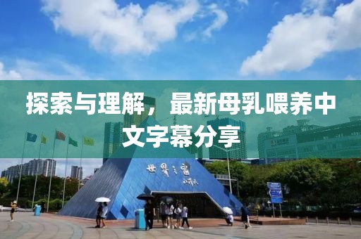 探索与理解，最新母乳喂养中文字幕分享