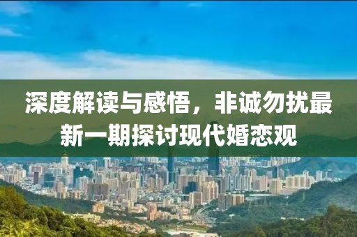 深度解读与感悟，非诚勿扰最新一期探讨现代婚恋观