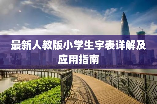最新人教版小学生字表详解及应用指南