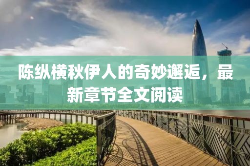 陈纵横秋伊人的奇妙邂逅，最新章节全文阅读